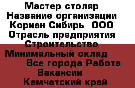 Мастер-столяр › Название организации ­ Кориан-Сибирь, ООО › Отрасль предприятия ­ Строительство › Минимальный оклад ­ 50 000 - Все города Работа » Вакансии   . Камчатский край,Петропавловск-Камчатский г.